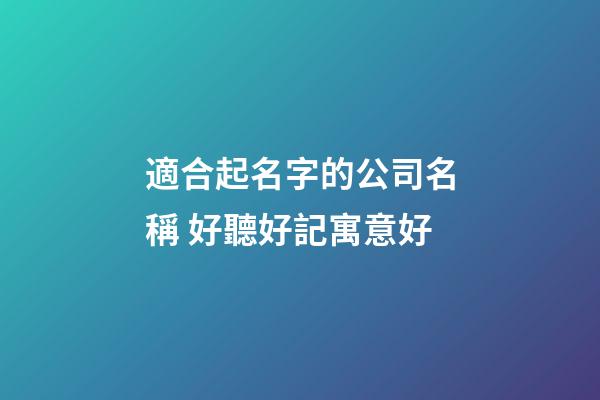 適合起名字的公司名稱 好聽好記寓意好-第1張-公司起名-玄機派